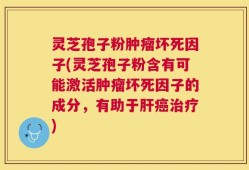 灵芝孢子粉肿瘤坏死因子(灵芝孢子粉含有可能激活肿瘤坏死因子的成分，有助于肝癌治疗)
