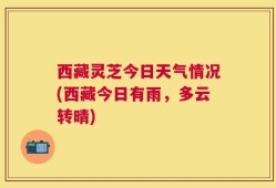 西藏灵芝今日天气情况(西藏今日有雨，多云转晴)