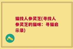 猫找人参灵芝(寻找人参灵芝的猫咪：寻猫启示录)