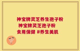 神宝牌灵芝养生孢子粉 神宝牌灵芝孢子粉 食用保健 #养生美肌
