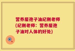 营养屋孢子油纪刚老师(纪刚老师：营养屋孢子油对人体的好处)