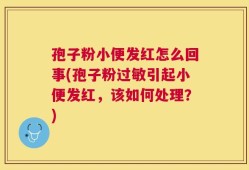 孢子粉小便发红怎么回事(孢子粉过敏引起小便发红，该如何处理？)