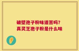 破壁孢子粉味道苦吗？真灵芝孢子粉是什么味