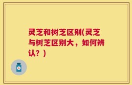 灵芝和树芝区别(灵芝与树芝区别大，如何辨认？)