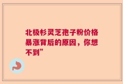 北极杉灵芝孢子粉价格暴涨背后的原因，你想不到”