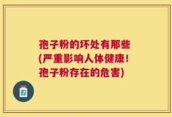 孢子粉的坏处有那些 (严重影响人体健康！孢子粉存在的危害)