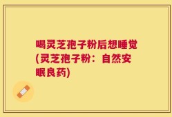 喝灵芝孢子粉后想睡觉(灵芝孢子粉：自然安眠良药)