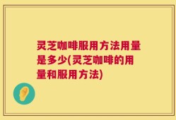灵芝咖啡服用方法用量是多少(灵芝咖啡的用量和服用方法)