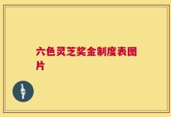 六色灵芝奖金制度表图片