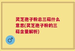 灵芝孢子粉总三萜什么意思(灵芝孢子粉的三萜含量解析)