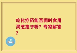 吃化疗药能否同时食用灵芝孢子粉？专家解答？