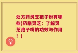 处方药灵芝孢子粉有哪些(药膳灵芝：了解灵芝孢子粉的功效与作用！)