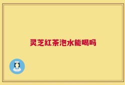 灵芝红茶泡水能喝吗