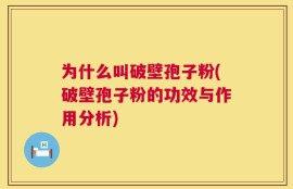 为什么叫破壁孢子粉(破壁孢子粉的功效与作用分析)