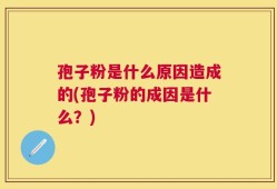 孢子粉是什么原因造成的(孢子粉的成因是什么？)