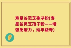寿星谷灵芝孢子粉(寿星谷灵芝孢子粉——增强免疫力，延年益寿)