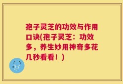 孢子灵芝的功效与作用口诀(孢子灵芝：功效多，养生妙用神奇多花几秒看看！)