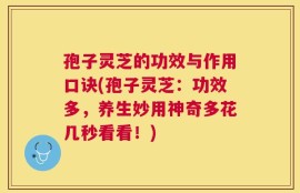 孢子灵芝的功效与作用口诀(孢子灵芝：功效多，养生妙用神奇多花几秒看看！)