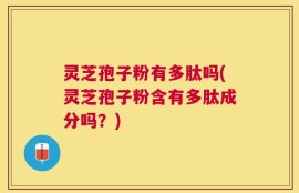 灵芝孢子粉有多肽吗(灵芝孢子粉含有多肽成分吗？)