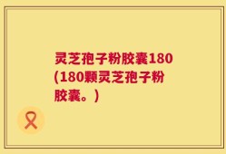 灵芝孢子粉胶囊180(180颗灵芝孢子粉胶囊。)