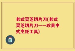 老式灵芝切片刀(老式灵芝切片刀——珍贵中式烹饪工具)