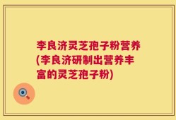 李良济灵芝孢子粉营养(李良济研制出营养丰富的灵芝孢子粉)
