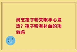 灵芝孢子粉失眠手心发热？孢子粉有补血的功效吗