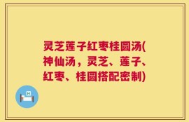 灵芝莲子红枣桂圆汤(神仙汤，灵芝、莲子、红枣、桂圆搭配密制)