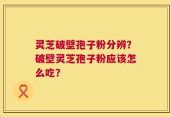 灵芝破壁孢子粉分辨？破壁灵芝孢子粉应该怎么吃？