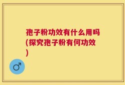 孢子粉功效有什么用吗(探究孢子粉有何功效)