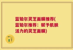 蓝铂尔灵芝面膜推荐(蓝铂尔推荐：赋予肌肤活力的灵芝面膜)