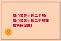南门灵芝小区二手房(南门灵芝小区二手房交易快速促成)