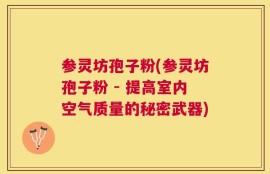 参灵坊孢子粉(参灵坊孢子粉 - 提高室内空气质量的秘密武器)