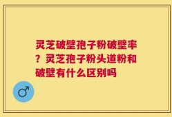 灵芝破壁孢子粉破壁率？灵芝孢子粉头道粉和破壁有什么区别吗