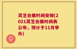 灵芝会展时间安排(2021灵芝会展时间表公布，预计于11月举办)