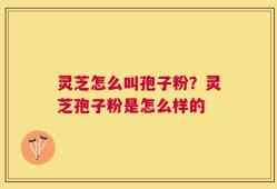 灵芝怎么叫孢子粉？灵芝孢子粉是怎么样的
