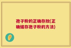 孢子粉的正确存放(正确储存孢子粉的方法)