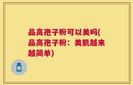 品高孢子粉可以美吗(品高孢子粉：美肌越来越简单)