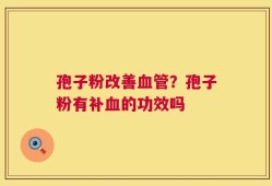孢子粉改善血管？孢子粉有补血的功效吗