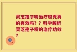 灵芝孢子粉治疗斑秃真的有效吗？？科学解析灵芝孢子粉的治疗功效？