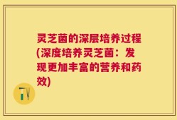 灵芝菌的深层培养过程(深度培养灵芝菌：发现更加丰富的营养和药效)