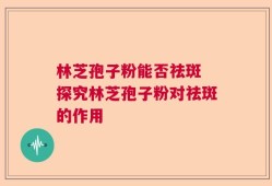 林芝孢子粉能否祛斑 探究林芝孢子粉对祛斑的作用