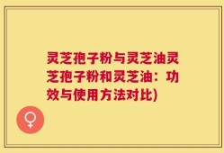 灵芝孢子粉与灵芝油灵芝孢子粉和灵芝油：功效与使用方法对比)