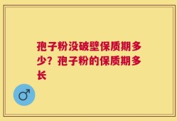 孢子粉没破壁保质期多少？孢子粉的保质期多长