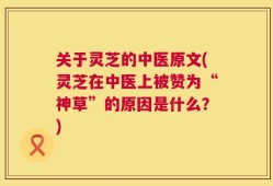 关于灵芝的中医原文(灵芝在中医上被赞为“神草”的原因是什么？)