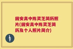 固安高中陈灵芝简历照片(固安高中陈灵芝简历及个人照片简介)