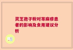 灵芝孢子粉对荨麻疹患者的影响及食用建议分析