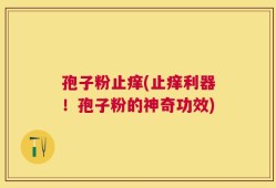孢子粉止痒(止痒利器！孢子粉的神奇功效)