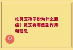 吃灵芝孢子粉为什么腹痛？灵芝有哪些副作用和禁忌