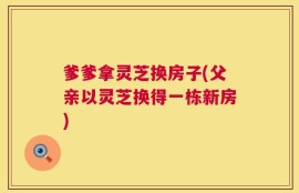 爹爹拿灵芝换房子(父亲以灵芝换得一栋新房)